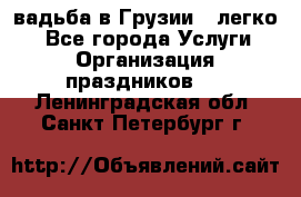 Cвадьба в Грузии - легко! - Все города Услуги » Организация праздников   . Ленинградская обл.,Санкт-Петербург г.